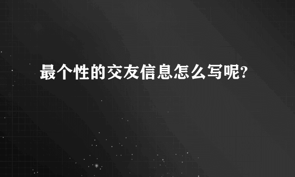 最个性的交友信息怎么写呢?