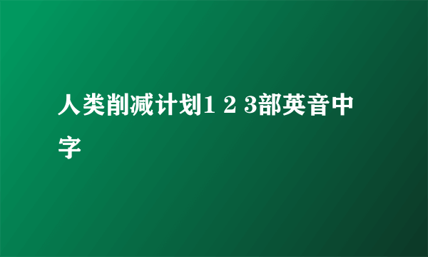 人类削减计划1 2 3部英音中字