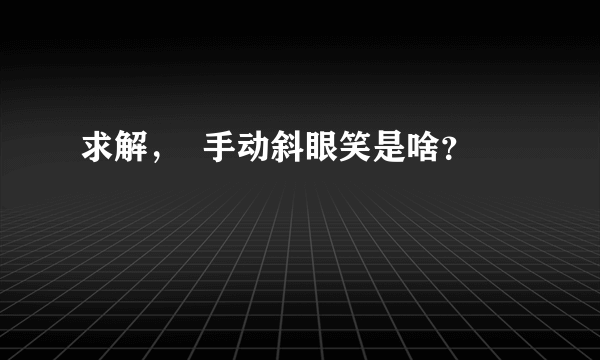 求解，  手动斜眼笑是啥？