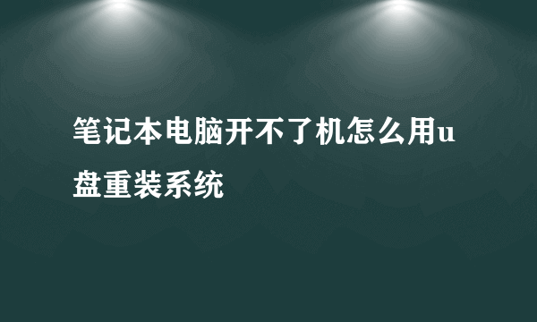 笔记本电脑开不了机怎么用u盘重装系统