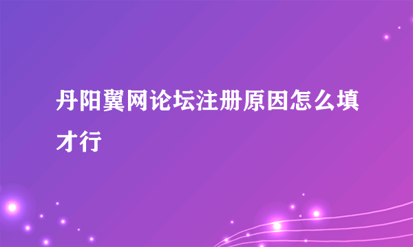 丹阳翼网论坛注册原因怎么填才行