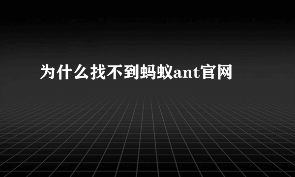 为什么找不到蚂蚁ant官网