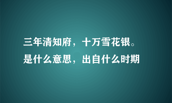 三年清知府，十万雪花银。 是什么意思，出自什么时期