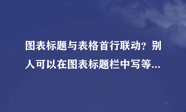 图表标题与表格首行联动？别人可以在图表标题栏中写等于号再点击表格A1单元格再回车键就可以设置联动