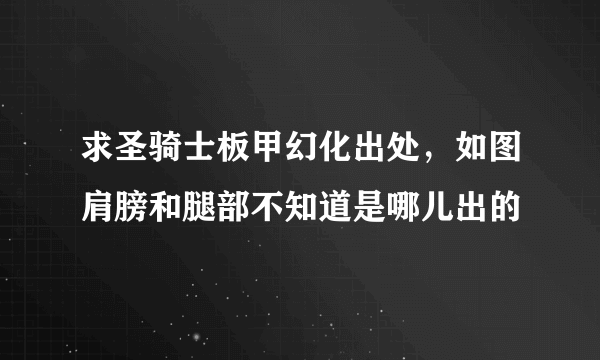 求圣骑士板甲幻化出处，如图肩膀和腿部不知道是哪儿出的