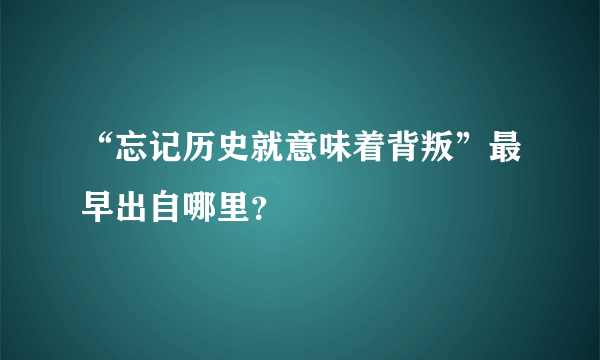 “忘记历史就意味着背叛”最早出自哪里？