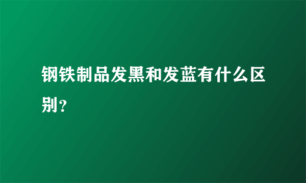 钢铁制品发黑和发蓝有什么区别？