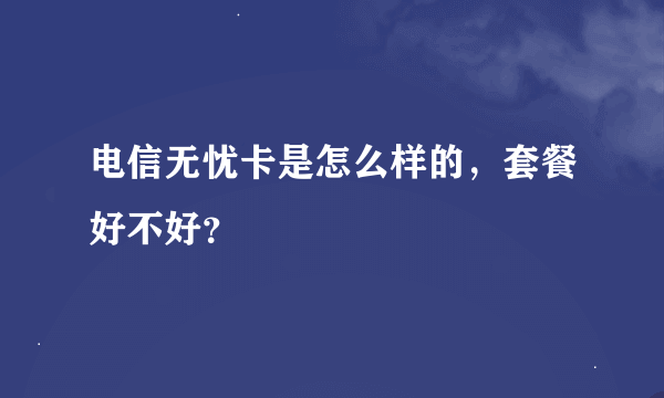 电信无忧卡是怎么样的，套餐好不好？