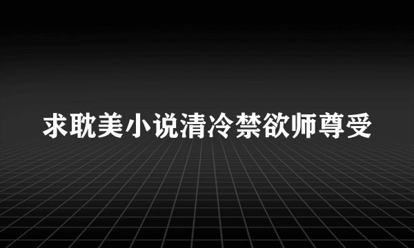 求耽美小说清冷禁欲师尊受