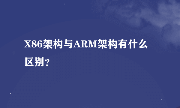 X86架构与ARM架构有什么区别？