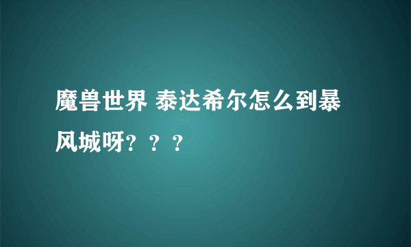 魔兽世界 泰达希尔怎么到暴风城呀？？？