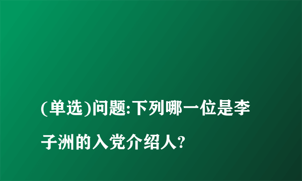 
(单选)问题:下列哪一位是李子洲的入党介绍人?
