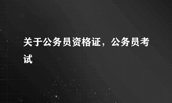 关于公务员资格证，公务员考试