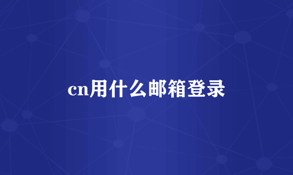 cn用什么邮箱登录