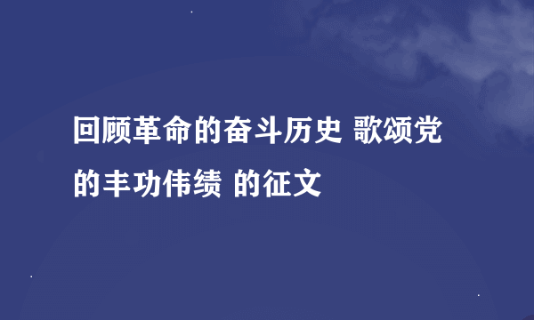 回顾革命的奋斗历史 歌颂党的丰功伟绩 的征文