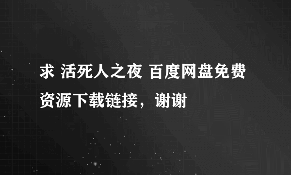 求 活死人之夜 百度网盘免费资源下载链接，谢谢