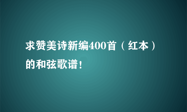 求赞美诗新编400首（红本）的和弦歌谱！