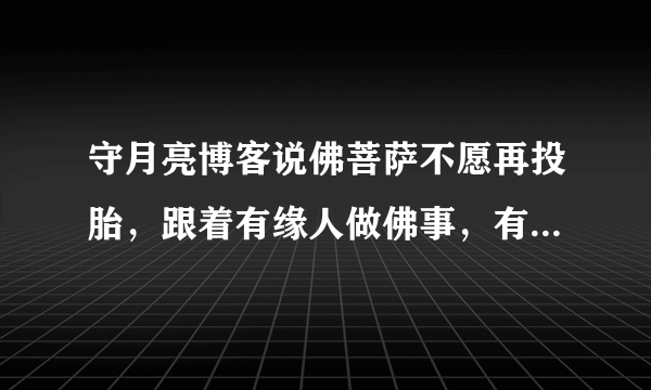 守月亮博客说佛菩萨不愿再投胎，跟着有缘人做佛事，有缘人是世间学佛