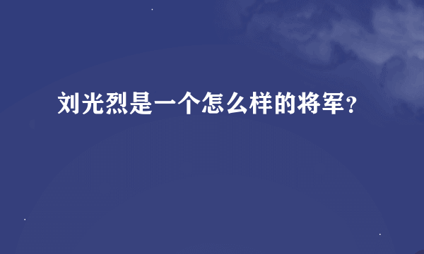 刘光烈是一个怎么样的将军？