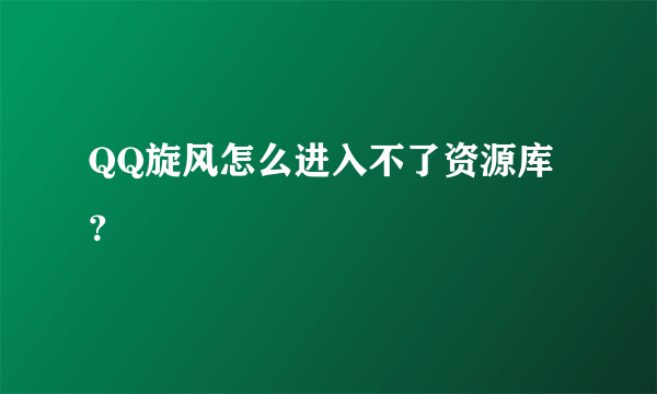 QQ旋风怎么进入不了资源库？