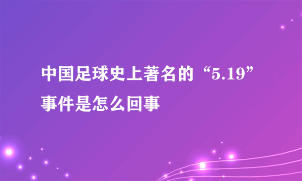 中国足球史上著名的“5.19”事件是怎么回事