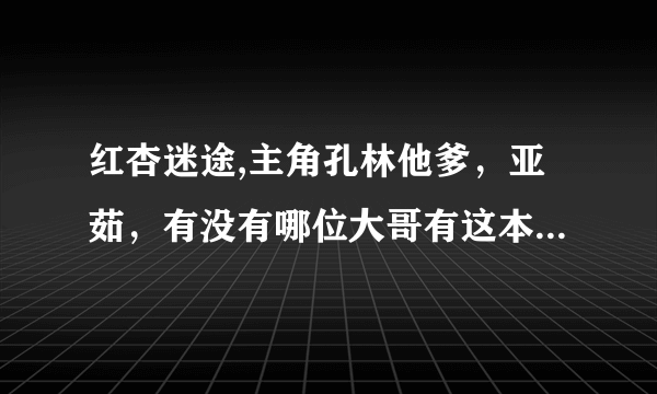 红杏迷途,主角孔林他爹，亚茹，有没有哪位大哥有这本小说的，可以发给我吗，感激不尽！