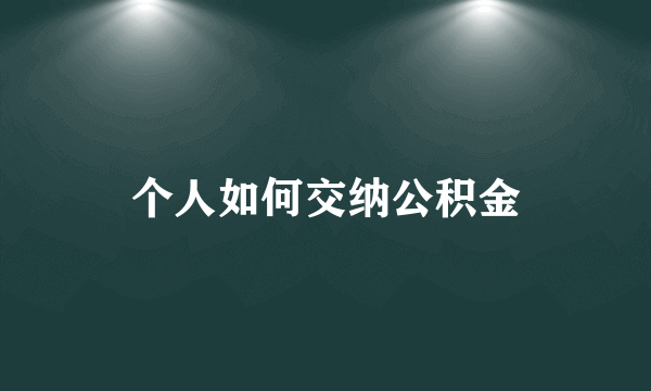 个人如何交纳公积金