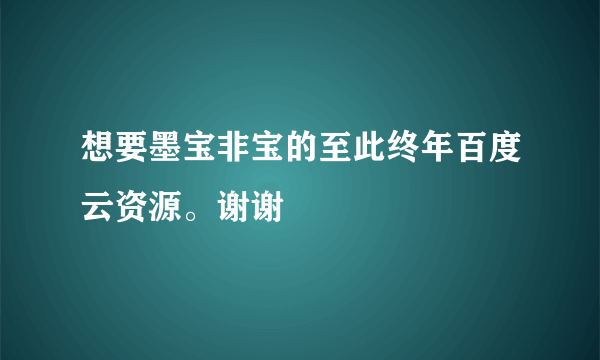 想要墨宝非宝的至此终年百度云资源。谢谢