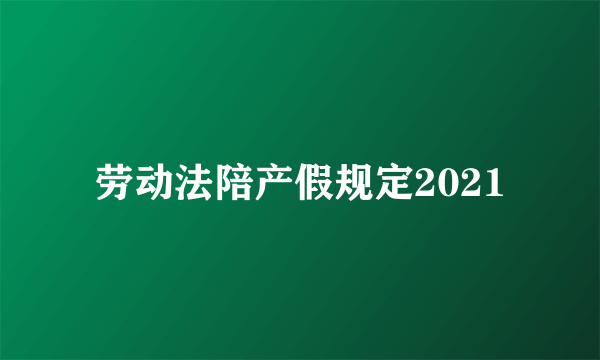 劳动法陪产假规定2021