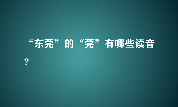 “东莞”的“莞”有哪些读音？