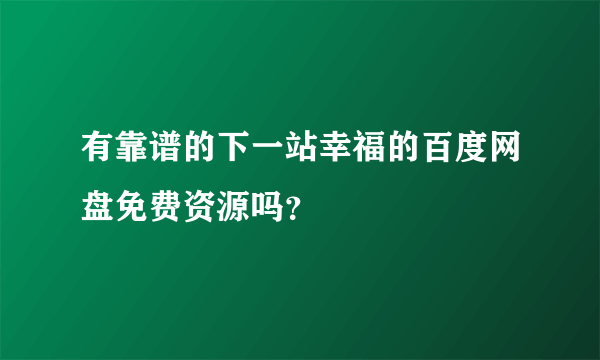 有靠谱的下一站幸福的百度网盘免费资源吗？