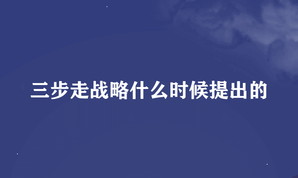 三步走战略什么时候提出的