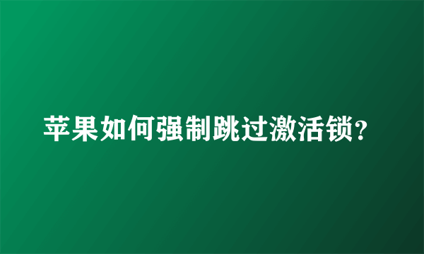 苹果如何强制跳过激活锁？