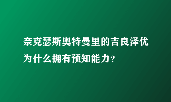 奈克瑟斯奥特曼里的吉良泽优为什么拥有预知能力？