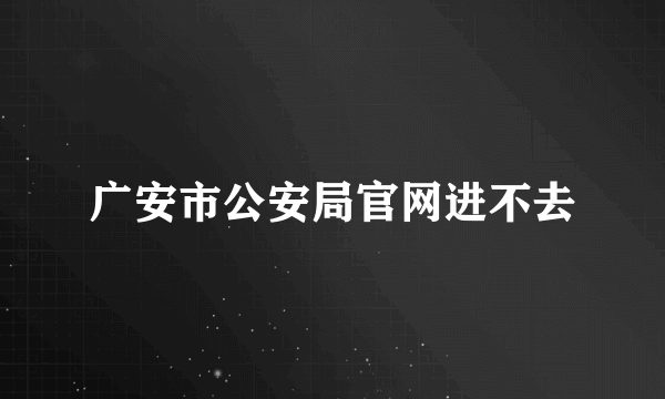 广安市公安局官网进不去