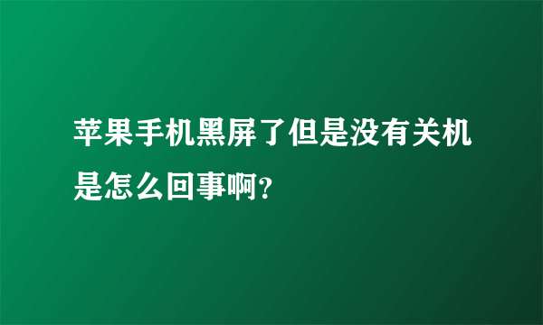 苹果手机黑屏了但是没有关机是怎么回事啊？