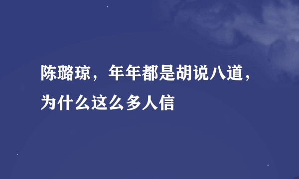 陈璐琼，年年都是胡说八道，为什么这么多人信