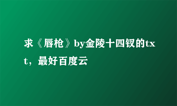 求《唇枪》by金陵十四钗的txt，最好百度云