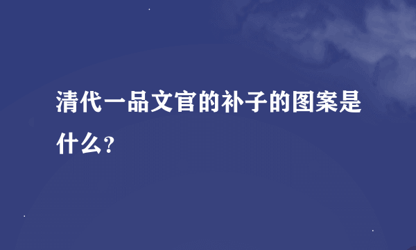 清代一品文官的补子的图案是什么？