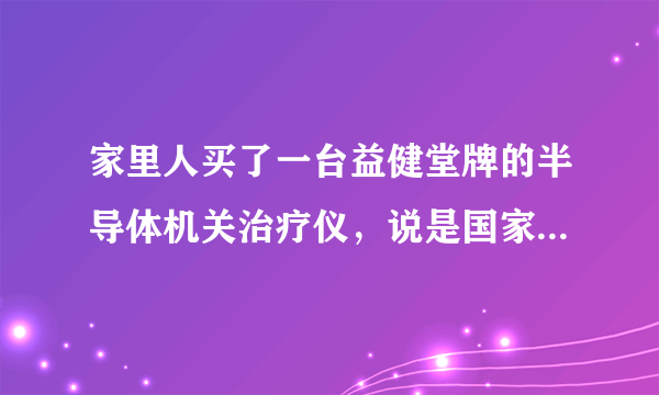 家里人买了一台益健堂牌的半导体机关治疗仪，说是国家审批产品，在哪可以查到啊？