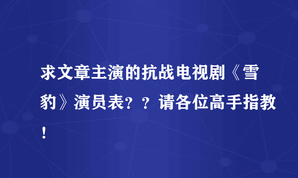 求文章主演的抗战电视剧《雪豹》演员表？？请各位高手指教！