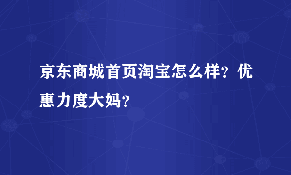 京东商城首页淘宝怎么样？优惠力度大妈？