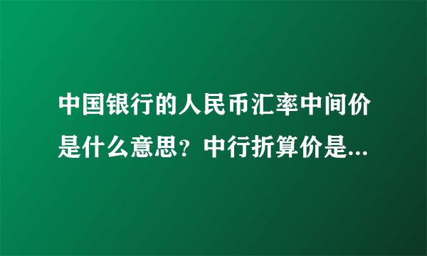 中国银行的人民币汇率中间价是什么意思？中行折算价是什么意思？