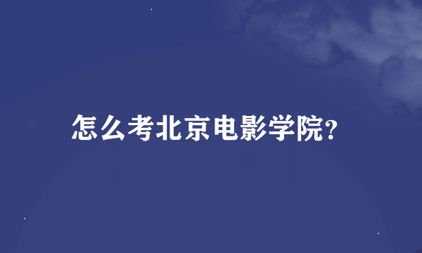 怎么考北京电影学院？