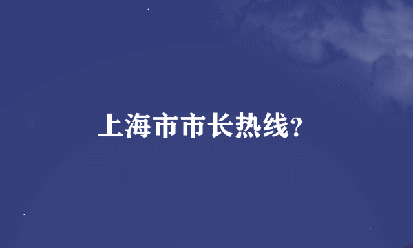 上海市市长热线？