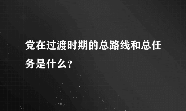 党在过渡时期的总路线和总任务是什么？