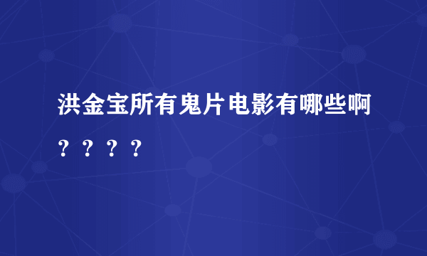 洪金宝所有鬼片电影有哪些啊？？？？