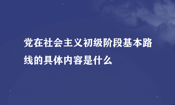 党在社会主义初级阶段基本路线的具体内容是什么