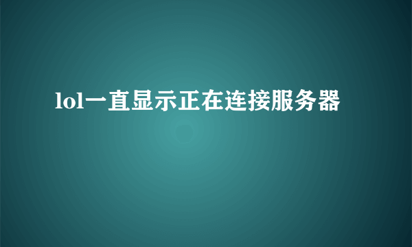 lol一直显示正在连接服务器