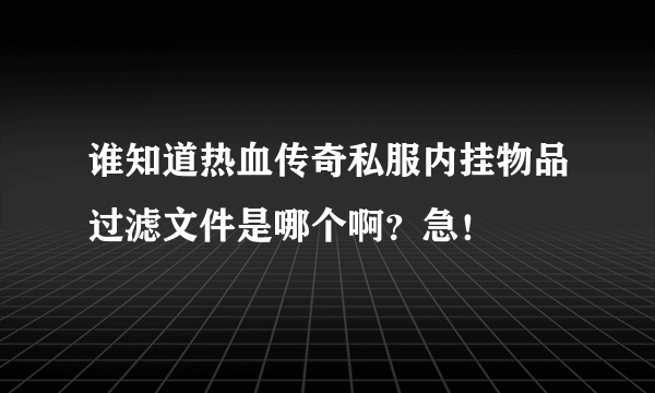 谁知道热血传奇私服内挂物品过滤文件是哪个啊？急！